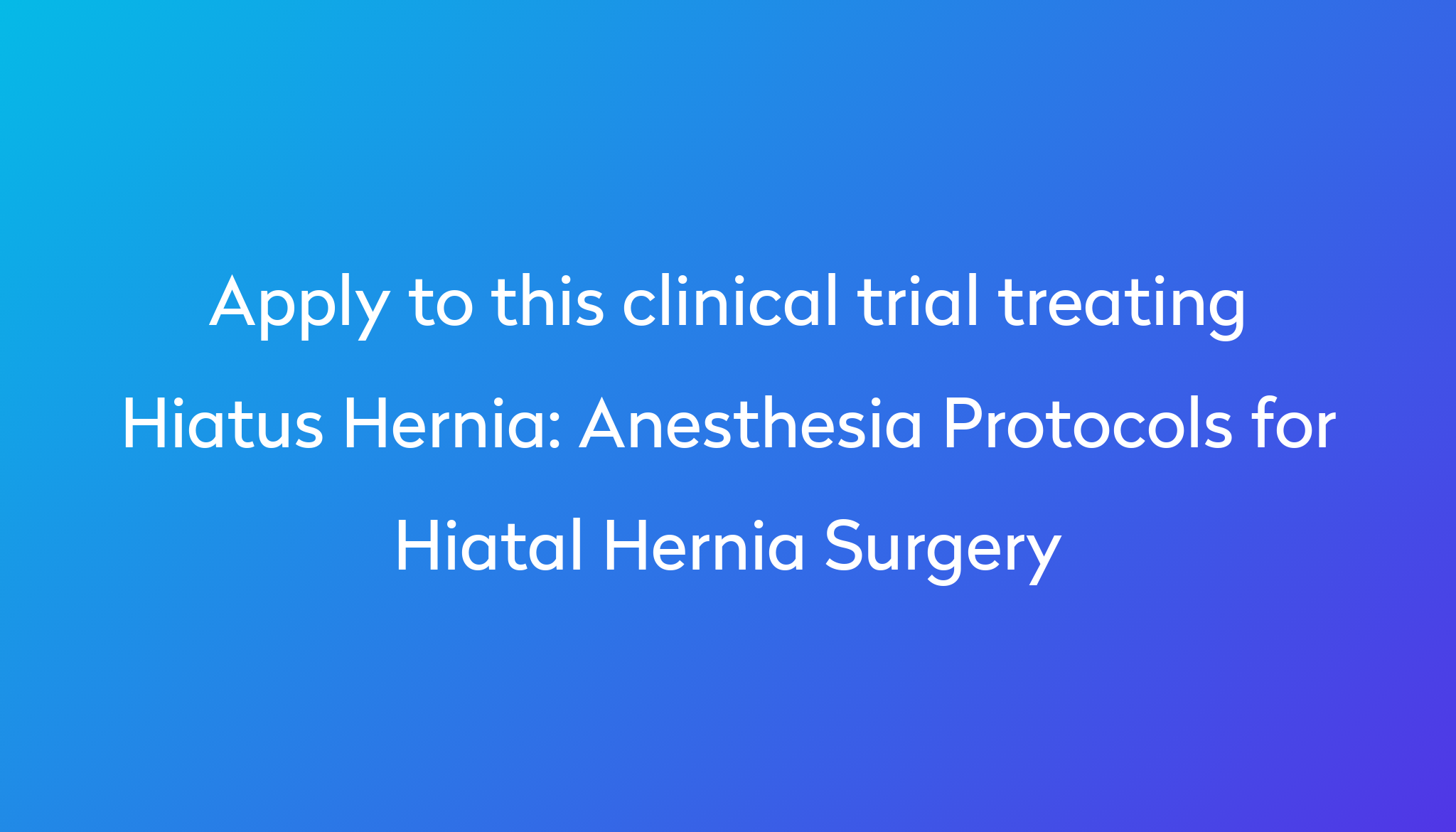 Anesthesia Protocols for Hiatal Hernia Surgery Clinical Trial 2024 | Power